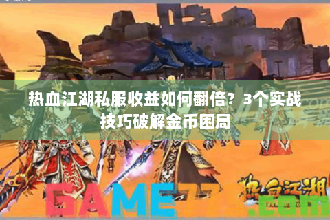 热血江湖私服收益如何翻倍？3个实战技巧破解金币困局
