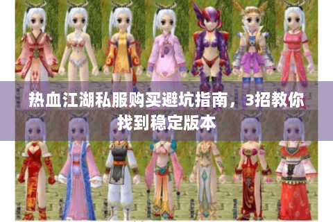 热血江湖私服购买避坑指南，3招教你找到稳定版本