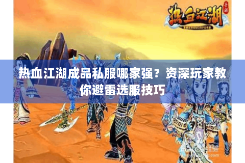 热血江湖成品私服哪家强？资深玩家教你避雷选服技巧