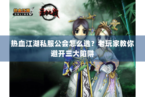 热血江湖私服公会怎么选？老玩家教你避开三大陷阱