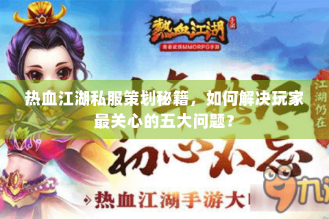 热血江湖私服策划秘籍，如何解决玩家最关心的五大问题？