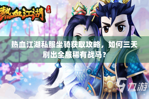 热血江湖私服坐骑获取攻略，如何三天刷出全服稀有战马？