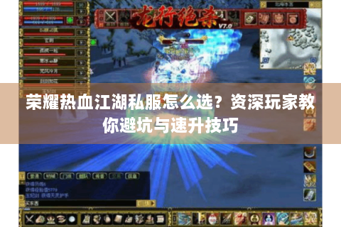 荣耀热血江湖私服怎么选？资深玩家教你避坑与速升技巧