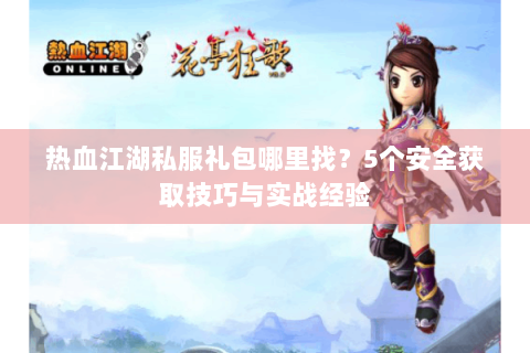 热血江湖私服礼包哪里找？5个安全获取技巧与实战经验