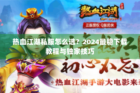 热血江湖私服怎么选？2024最稳下载教程与独家技巧