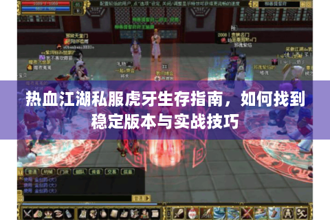 热血江湖私服虎牙生存指南，如何找到稳定版本与实战技巧