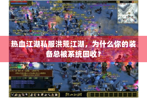 热血江湖私服洪荒江湖，为什么你的装备总被系统回收？
