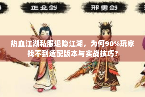 热血江湖私服退隐江湖，为何90%玩家找不到适配版本与实战技巧？