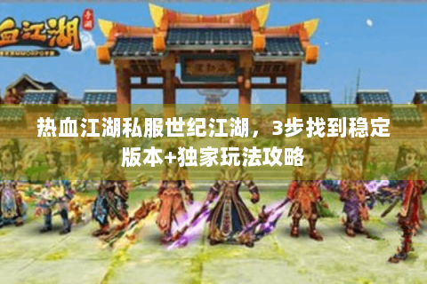热血江湖私服世纪江湖，3步找到稳定版本+独家玩法攻略
