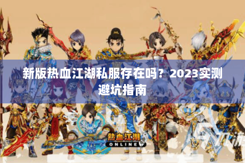 新版热血江湖私服存在吗？2023实测避坑指南