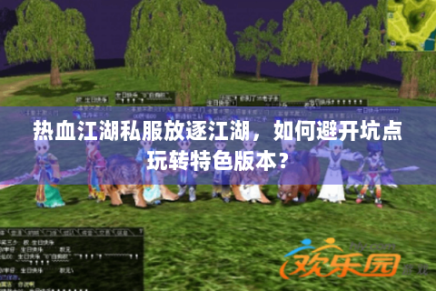 热血江湖私服放逐江湖，如何避开坑点玩转特色版本？