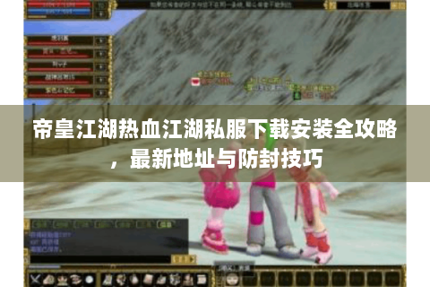 帝皇江湖热血江湖私服下载安装全攻略，最新地址与防封技巧