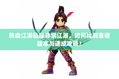 热血江湖私服非常江湖，如何找到靠谱版本与速成攻略？