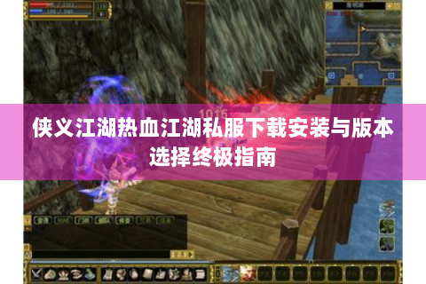 侠义江湖热血江湖私服下载安装与版本选择终极指南