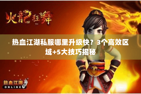 热血江湖私服哪里升级快？3个高效区域+5大技巧揭秘