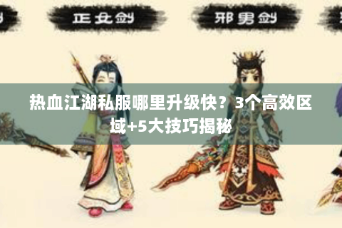 热血江湖私服哪里升级快？3个高效区域+5大技巧揭秘