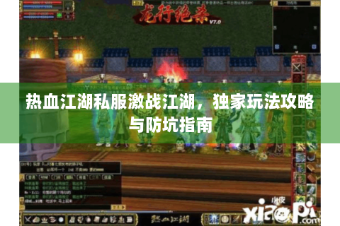 热血江湖私服激战江湖，独家玩法攻略与防坑指南