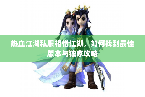 热血江湖私服相惜江湖，如何找到最佳版本与独家攻略