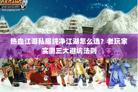热血江湖私服纯净江湖怎么选？老玩家实测三大避坑法则