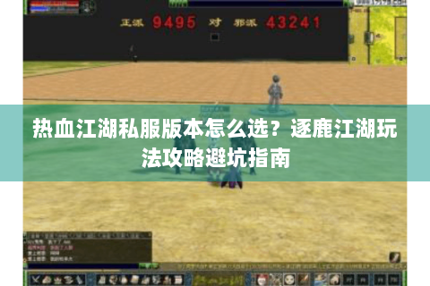 热血江湖私服版本怎么选？逐鹿江湖玩法攻略避坑指南