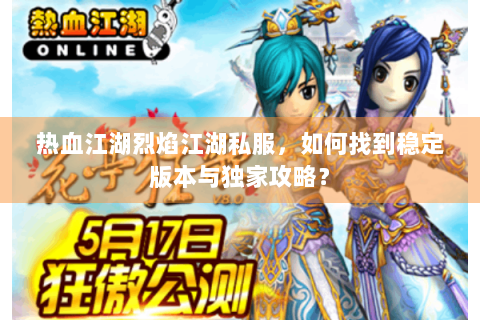 热血江湖烈焰江湖私服，如何找到稳定版本与独家攻略？