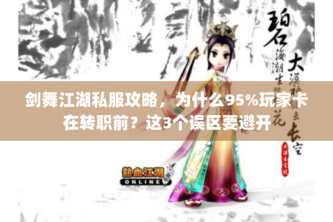 剑舞江湖私服攻略，为什么95%玩家卡在转职前？这3个误区要避开