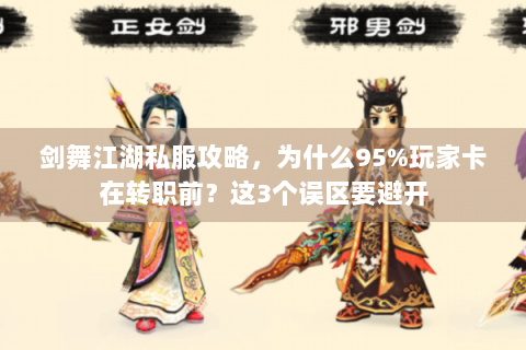 剑舞江湖私服攻略，为什么95%玩家卡在转职前？这3个误区要避开