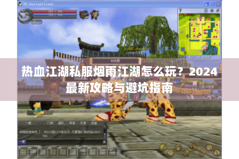 热血江湖私服烟雨江湖怎么玩？2024最新攻略与避坑指南