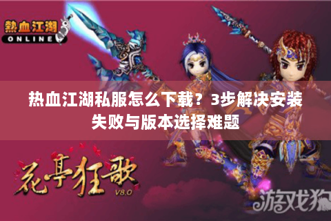 热血江湖私服怎么下载？3步解决安装失败与版本选择难题