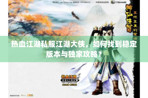 热血江湖私服江湖大侠，如何找到稳定版本与独家攻略？