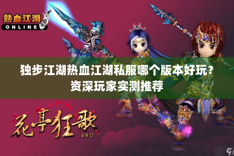 独步江湖热血江湖私服哪个版本好玩？资深玩家实测推荐