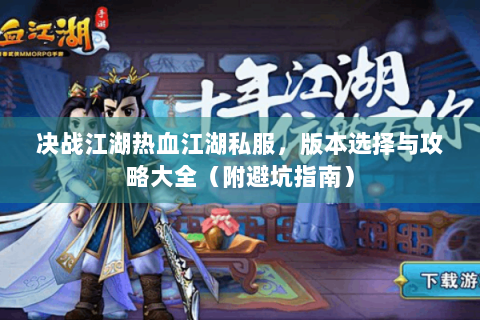 决战江湖热血江湖私服，版本选择与攻略大全（附避坑指南）