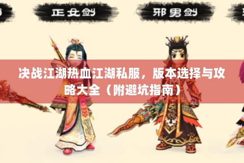 决战江湖热血江湖私服，版本选择与攻略大全（附避坑指南）