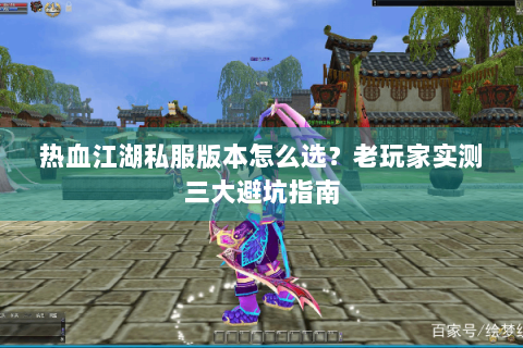 热血江湖私服版本怎么选？老玩家实测三大避坑指南