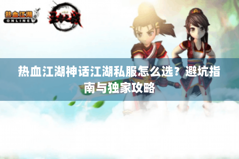 热血江湖神话江湖私服怎么选？避坑指南与独家攻略