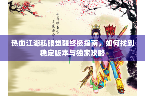 热血江湖私服觉醒终极指南，如何找到稳定版本与独家攻略