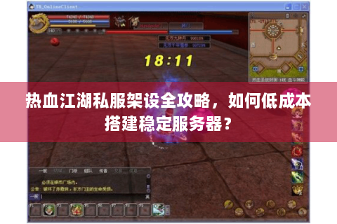 热血江湖私服架设全攻略，如何低成本搭建稳定服务器？