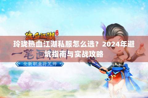 玲珑热血江湖私服怎么选？2024年避坑指南与实战攻略