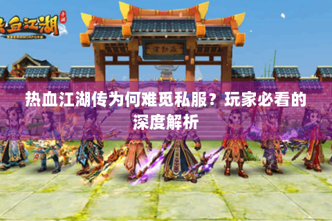 热血江湖传为何难觅私服？玩家必看的深度解析