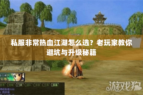 私服非常热血江湖怎么选？老玩家教你避坑与升级秘籍