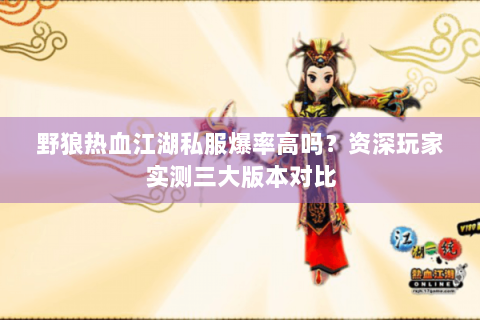 野狼热血江湖私服爆率高吗？资深玩家实测三大版本对比