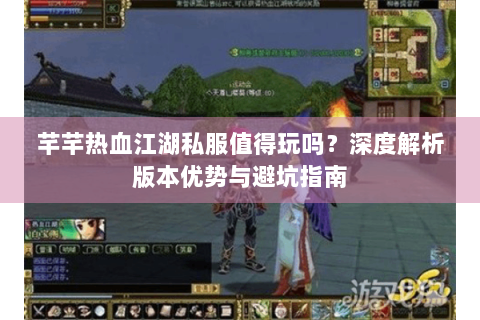 芊芊热血江湖私服值得玩吗？深度解析版本优势与避坑指南