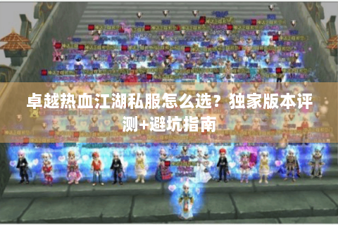 卓越热血江湖私服怎么选？独家版本评测+避坑指南