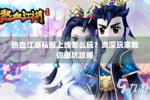 热血江湖私服上线怎么玩？资深玩家教你避坑攻略