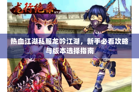 热血江湖私服龙吟江湖，新手必看攻略与版本选择指南