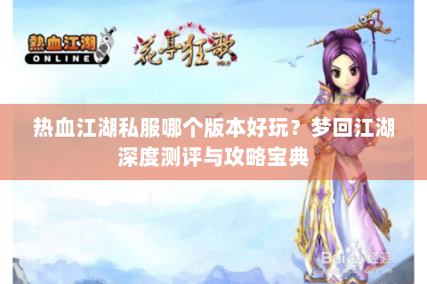 热血江湖私服哪个版本好玩？梦回江湖深度测评与攻略宝典