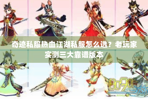 奇迹私服热血江湖私服怎么选？老玩家实测三大靠谱版本