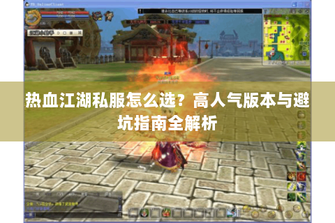 热血江湖私服怎么选？高人气版本与避坑指南全解析