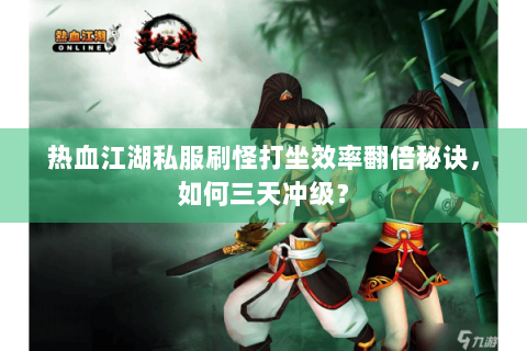 热血江湖私服刷怪打坐效率翻倍秘诀，如何三天冲级？