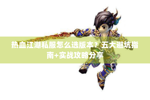 热血江湖私服怎么选版本？五大避坑指南+实战攻略分享